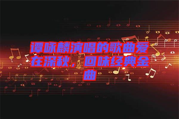 譚詠麟演唱的歌曲愛在深秋，回味經(jīng)典金曲