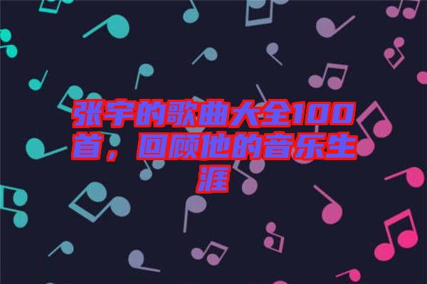 張宇的歌曲大全100首，回顧他的音樂生涯