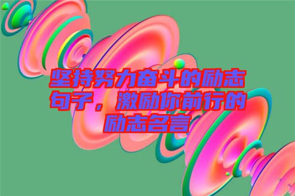 堅(jiān)持努力奮斗的勵(lì)志句子，激勵(lì)你前行的勵(lì)志名言