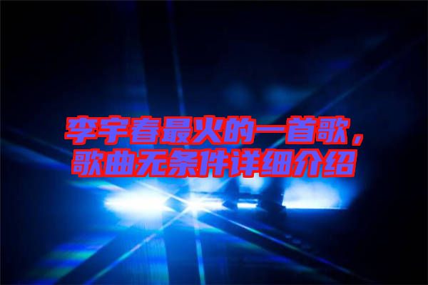 李宇春最火的一首歌，歌曲無條件詳細(xì)介紹