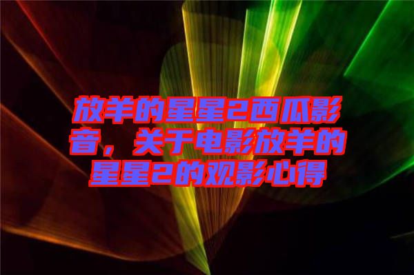 放羊的星星2西瓜影音，關(guān)于電影放羊的星星2的觀影心得