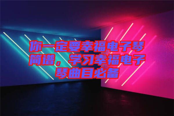 你一定要幸福電子琴簡譜，學(xué)習(xí)幸福電子琴曲目必備