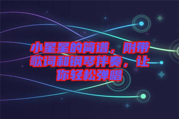 小星星的簡譜，附帶歌詞和鋼琴伴奏，讓你輕松彈唱