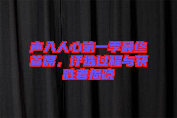 聲入人心第一季最終首席，評選過程與獲勝者揭曉