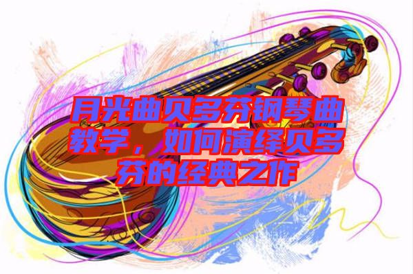 月光曲貝多芬鋼琴曲教學(xué)，如何演繹貝多芬的經(jīng)典之作