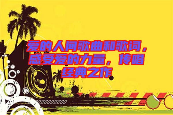 愛的人間歌曲和歌詞，感受愛的力量，傳唱經(jīng)典之作