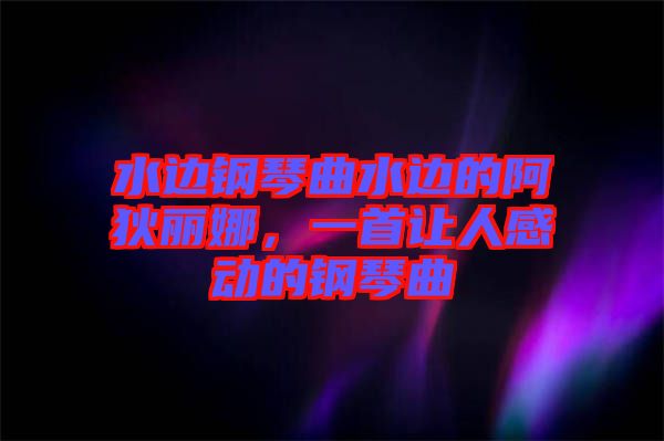 水邊鋼琴曲水邊的阿狄麗娜，一首讓人感動(dòng)的鋼琴曲