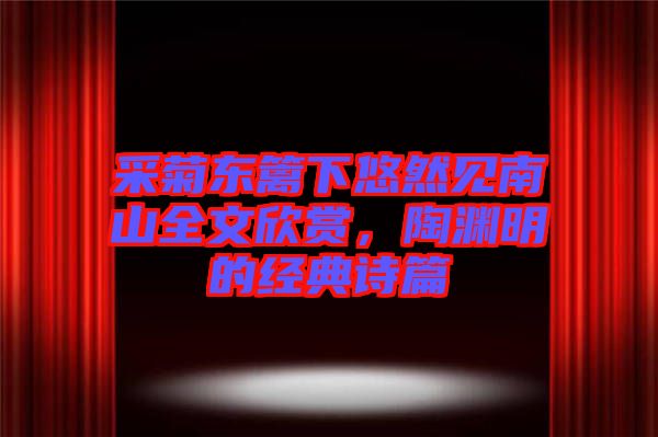 采菊東籬下悠然見南山全文欣賞，陶淵明的經(jīng)典詩篇