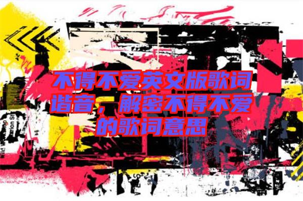 不得不愛英文版歌詞諧音，解密不得不愛的歌詞意思