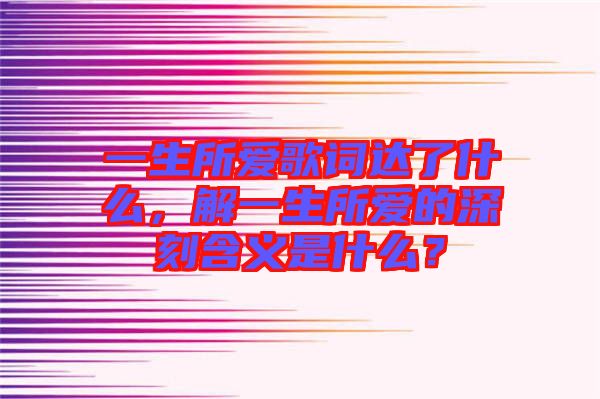 一生所愛歌詞達(dá)了什么，解一生所愛的深刻含義是什么？