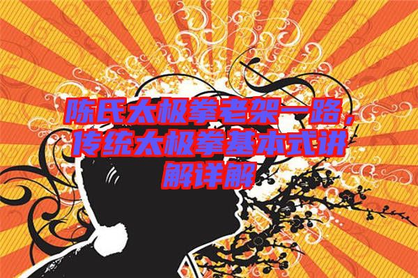 陳氏太極拳老架一路，傳統(tǒng)太極拳基本式講解詳解