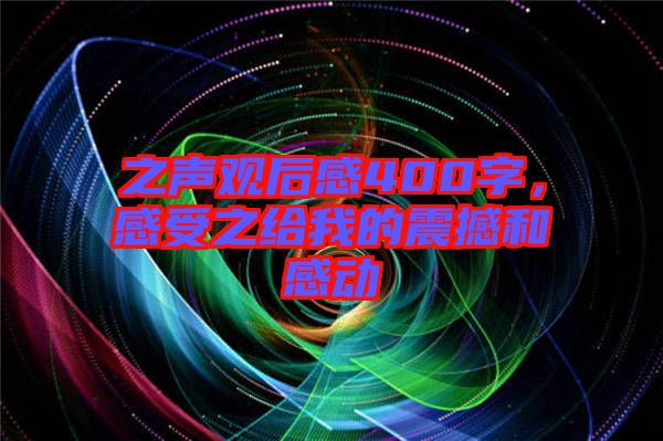 之聲觀后感400字，感受之給我的震撼和感動