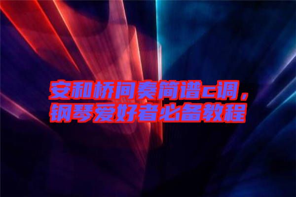 安和橋間奏簡譜c調(diào)，鋼琴愛好者必備教程