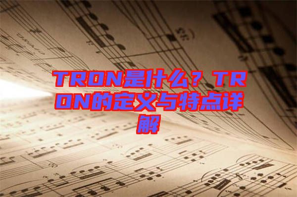 TRON是什么？TRON的定義與特點(diǎn)詳解