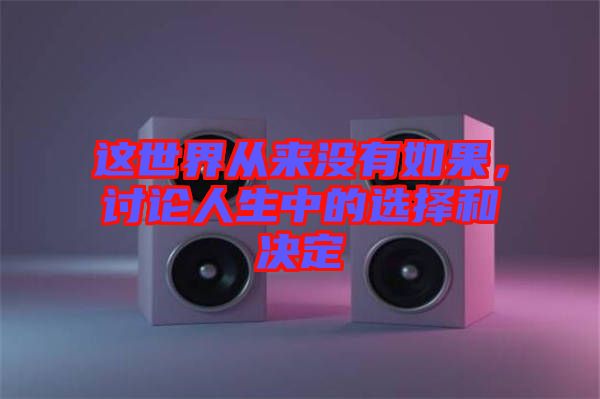 這世界從來(lái)沒(méi)有如果，討論人生中的選擇和決定