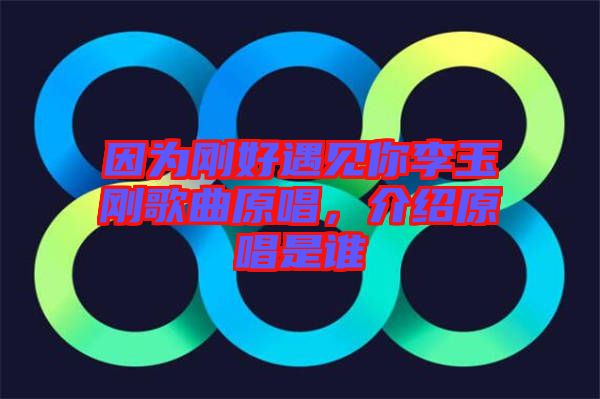 因?yàn)閯偤糜鲆娔憷钣駝偢枨?，介紹原唱是誰