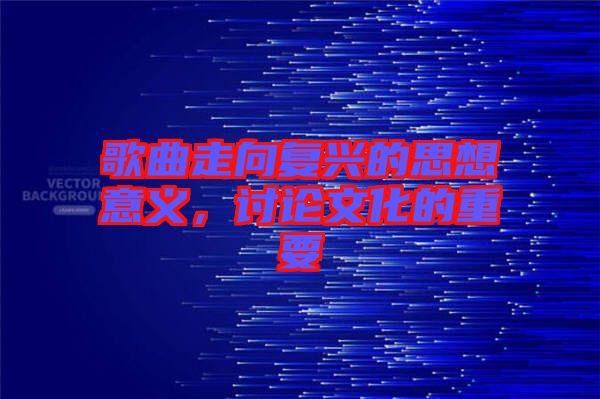 歌曲走向復(fù)興的思想意義，討論文化的重要