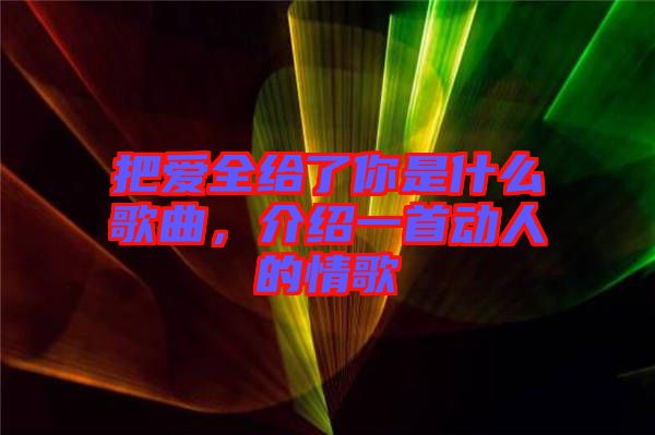 把愛全給了你是什么歌曲，介紹一首動人的情歌