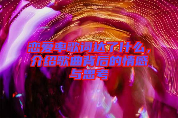 戀愛率歌詞達(dá)了什么，介紹歌曲背后的情感與思考