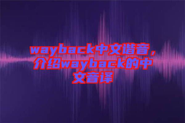 wayback中文諧音，介紹wayback的中文音譯