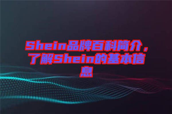 Shein品牌百科簡(jiǎn)介，了解Shein的基本信息