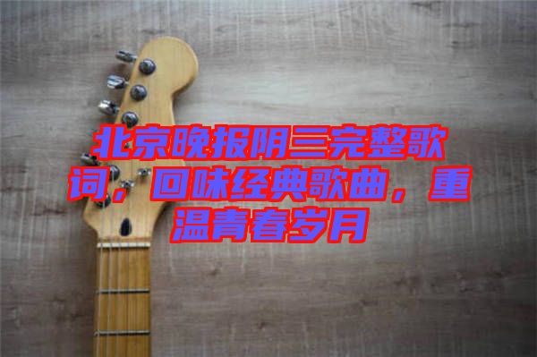 北京晚報陰三完整歌詞，回味經(jīng)典歌曲，重溫青春歲月