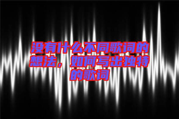 沒有什么不同歌詞的想法，如何寫出獨(dú)特的歌詞