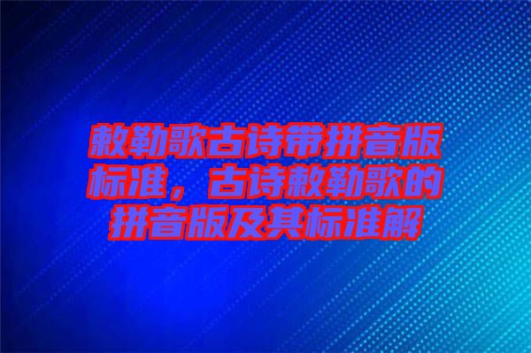 敕勒歌古詩帶拼音版標準，古詩敕勒歌的拼音版及其標準解