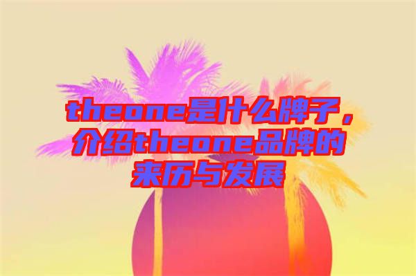 theone是什么牌子，介紹theone品牌的來(lái)歷與發(fā)展