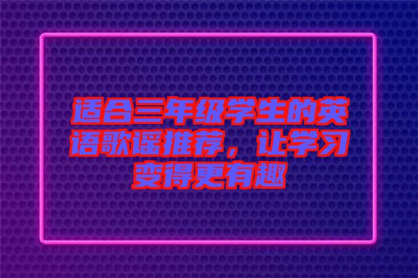 適合三年級(jí)學(xué)生的英語(yǔ)歌謠推薦，讓學(xué)習(xí)變得更有趣