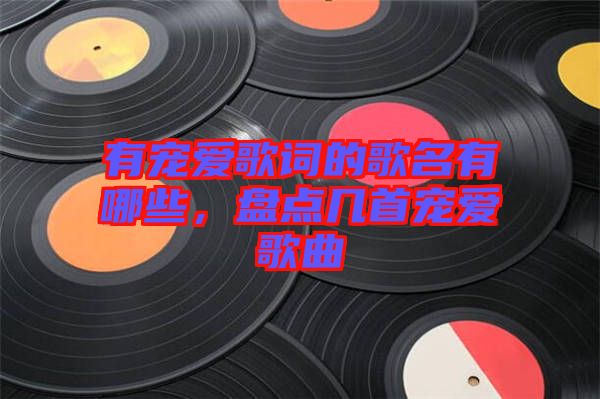 有寵愛歌詞的歌名有哪些，盤點(diǎn)幾首寵愛歌曲