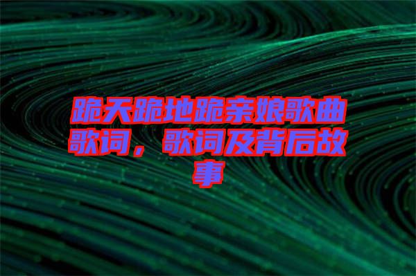 跪天跪地跪親娘歌曲歌詞，歌詞及背后故事