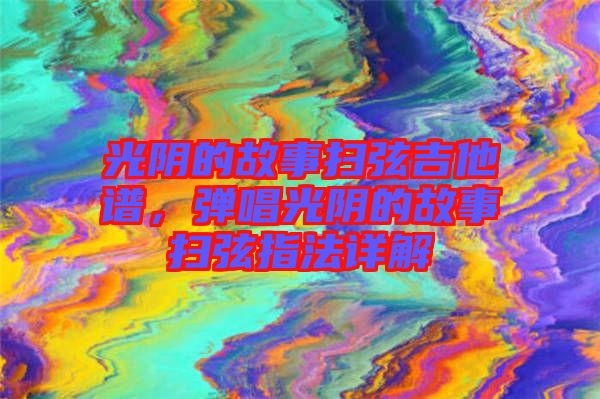 光陰的故事掃弦吉他譜，彈唱光陰的故事掃弦指法詳解