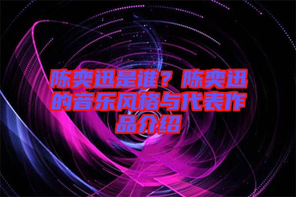 陳奕迅是誰(shuí)？陳奕迅的音樂風(fēng)格與代表作品介紹