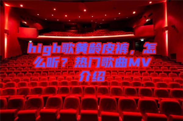 high歌黃齡皮褲，怎么聽？熱門歌曲MV介紹