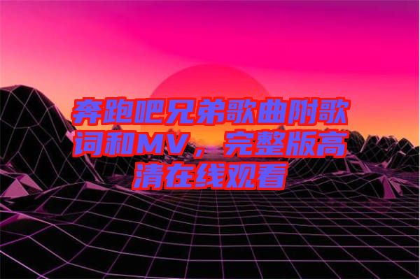 奔跑吧兄弟歌曲附歌詞和MV，完整版高清在線(xiàn)觀(guān)看