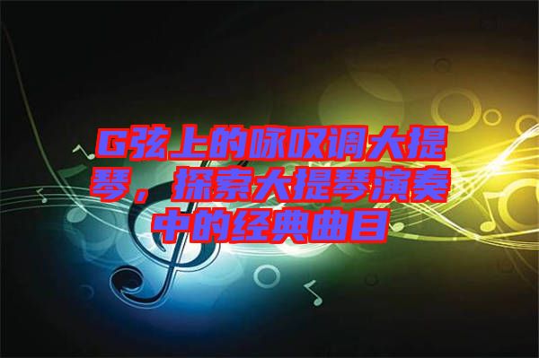 G弦上的詠嘆調(diào)大提琴，探索大提琴演奏中的經(jīng)典曲目