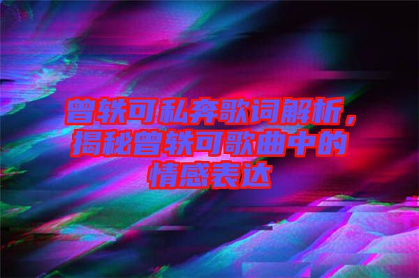 曾軼可私奔歌詞解析，揭秘曾軼可歌曲中的情感表達