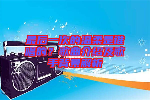 最后一次的溫柔是誰唱的？歌曲介紹及歌手背景解析