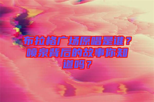 布拉格廣場(chǎng)原唱是誰(shuí)？噴泉背后的故事你知道嗎？