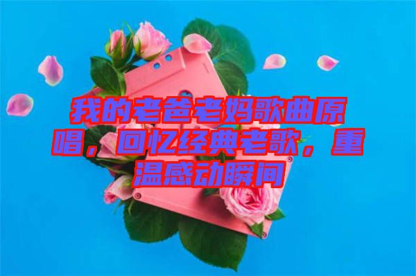 我的老爸老媽歌曲原唱，回憶經(jīng)典老歌，重溫感動瞬間