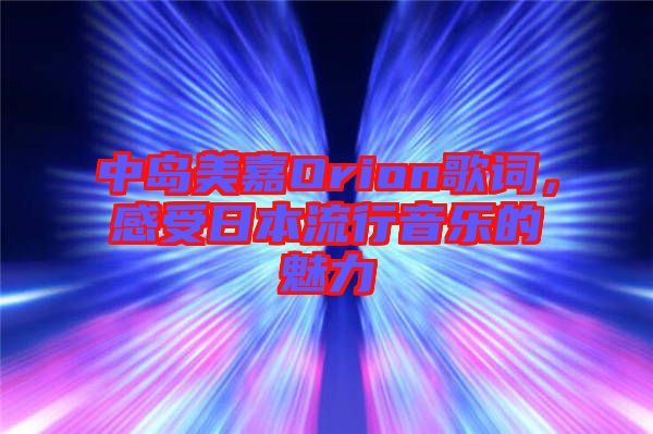 中島美嘉Orion歌詞，感受日本流行音樂的魅力