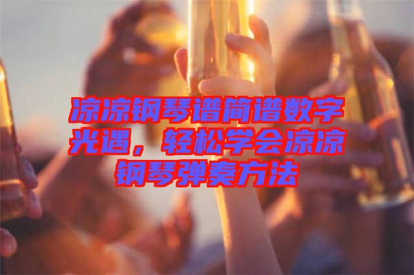 涼涼鋼琴譜簡譜數(shù)字光遇，輕松學會涼涼鋼琴彈奏方法