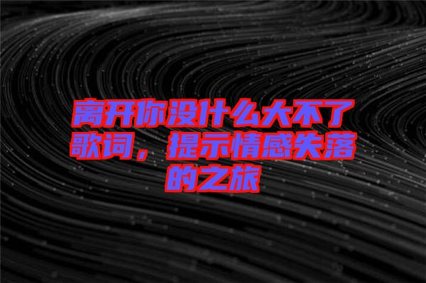 離開你沒什么大不了歌詞，提示情感失落的之旅