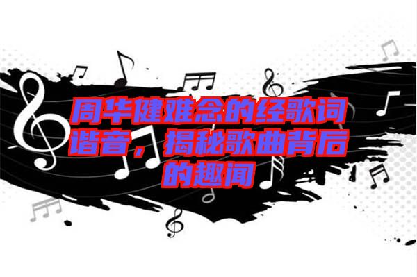 周華健難念的經(jīng)歌詞諧音，揭秘歌曲背后的趣聞