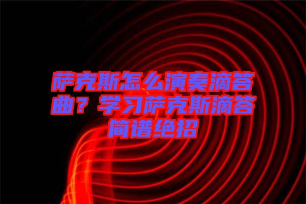 薩克斯怎么演奏滴答曲？學(xué)習(xí)薩克斯滴答簡譜絕招