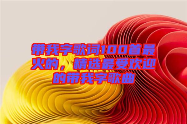 帶我字歌詞100首最火的，精選最受歡迎的帶我字歌曲