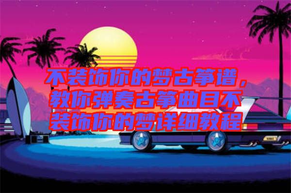 不裝飾你的夢古箏譜，教你彈奏古箏曲目不裝飾你的夢詳細(xì)教程