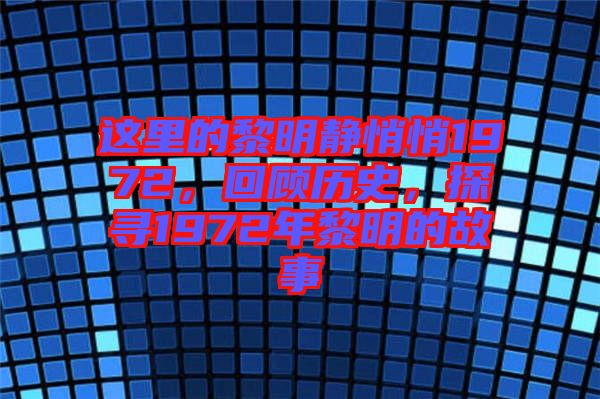 這里的黎明靜悄悄1972，回顧歷史，探尋1972年黎明的故事