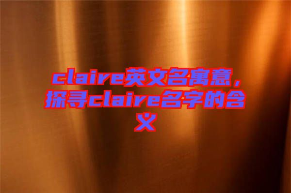 claire英文名寓意，探尋claire名字的含義